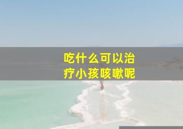 吃什么可以治疗小孩咳嗽呢