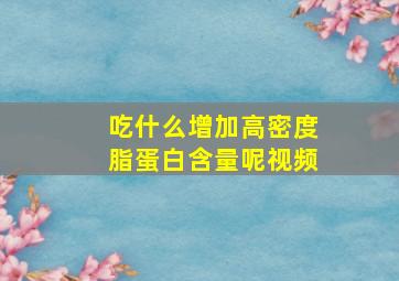 吃什么增加高密度脂蛋白含量呢视频