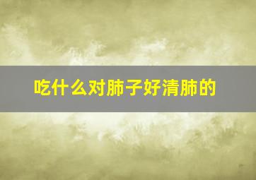 吃什么对肺子好清肺的