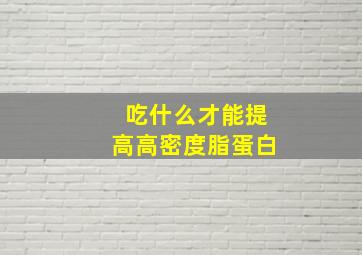 吃什么才能提高高密度脂蛋白