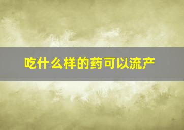 吃什么样的药可以流产