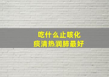 吃什么止咳化痰清热润肺最好