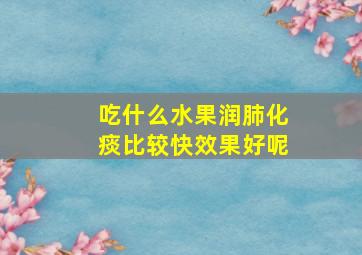 吃什么水果润肺化痰比较快效果好呢