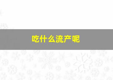 吃什么流产呢