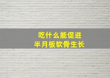 吃什么能促进半月板软骨生长