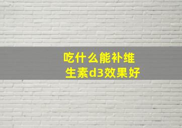 吃什么能补维生素d3效果好