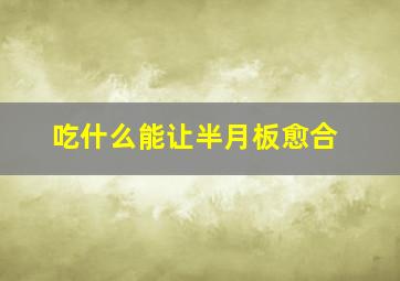 吃什么能让半月板愈合