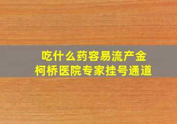 吃什么药容易流产金柯桥医院专家挂号通道