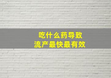 吃什么药导致流产最快最有效