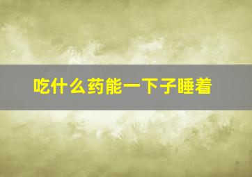 吃什么药能一下子睡着