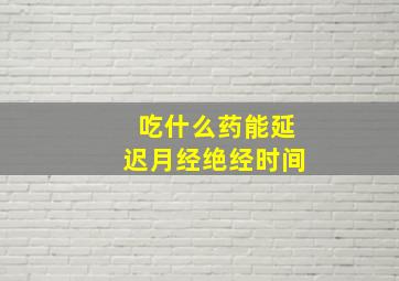 吃什么药能延迟月经绝经时间