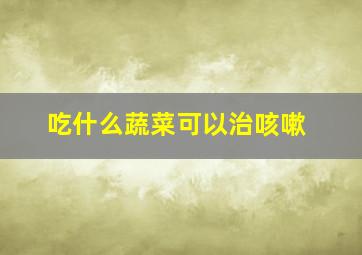 吃什么蔬菜可以治咳嗽