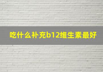 吃什么补充b12维生素最好