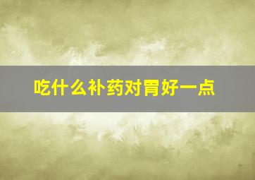 吃什么补药对胃好一点