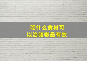 吃什么食材可以治咳嗽最有效