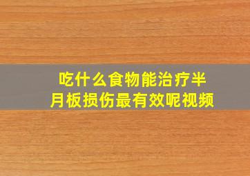 吃什么食物能治疗半月板损伤最有效呢视频