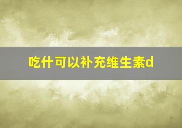 吃什可以补充维生素d