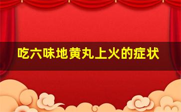 吃六味地黄丸上火的症状