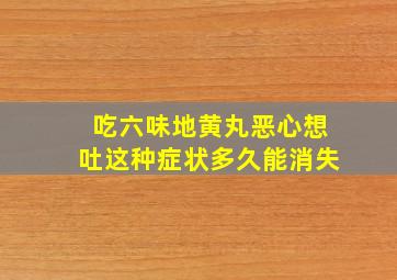 吃六味地黄丸恶心想吐这种症状多久能消失