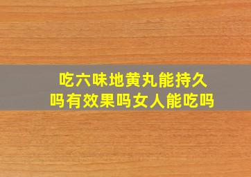 吃六味地黄丸能持久吗有效果吗女人能吃吗