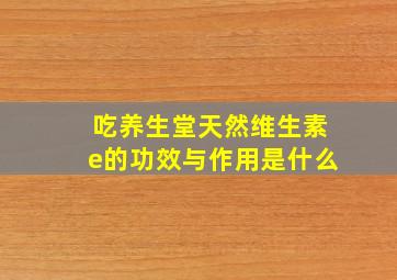 吃养生堂天然维生素e的功效与作用是什么