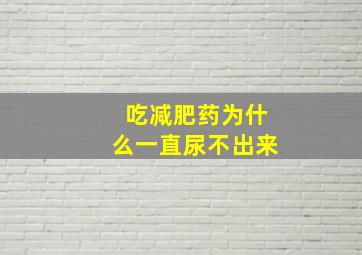 吃减肥药为什么一直尿不出来