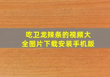 吃卫龙辣条的视频大全图片下载安装手机版