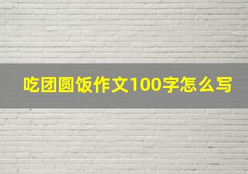 吃团圆饭作文100字怎么写