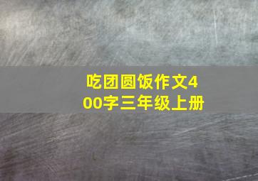 吃团圆饭作文400字三年级上册