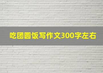 吃团圆饭写作文300字左右