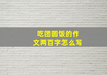 吃团圆饭的作文两百字怎么写