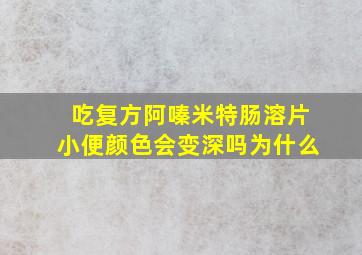 吃复方阿嗪米特肠溶片小便颜色会变深吗为什么