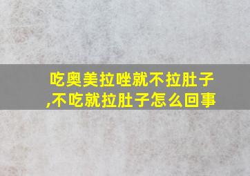 吃奥美拉唑就不拉肚子,不吃就拉肚子怎么回事