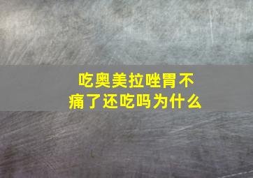 吃奥美拉唑胃不痛了还吃吗为什么