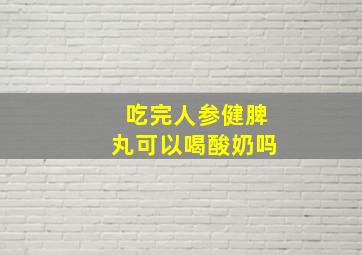 吃完人参健脾丸可以喝酸奶吗