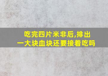 吃完四片米非后,排出一大块血块还要接着吃吗