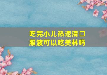 吃完小儿热速清口服液可以吃美林吗