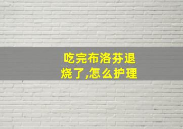 吃完布洛芬退烧了,怎么护理