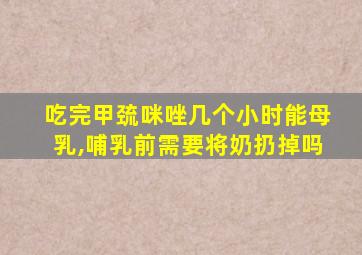 吃完甲巯咪唑几个小时能母乳,哺乳前需要将奶扔掉吗