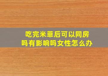 吃完米菲后可以同房吗有影响吗女性怎么办