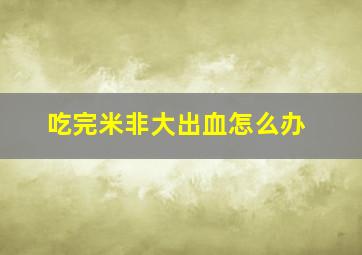 吃完米非大出血怎么办