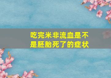 吃完米非流血是不是胚胎死了的症状