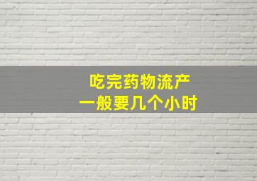 吃完药物流产一般要几个小时