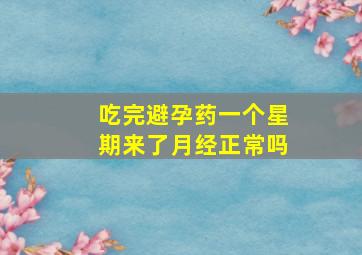 吃完避孕药一个星期来了月经正常吗