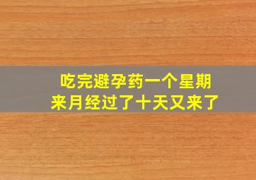 吃完避孕药一个星期来月经过了十天又来了