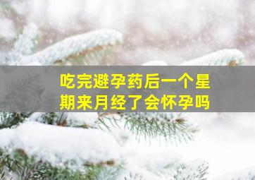 吃完避孕药后一个星期来月经了会怀孕吗