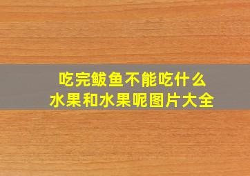 吃完鲅鱼不能吃什么水果和水果呢图片大全