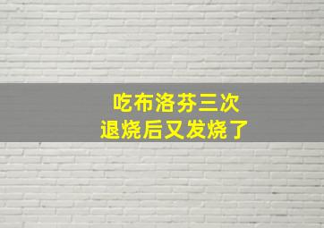 吃布洛芬三次退烧后又发烧了