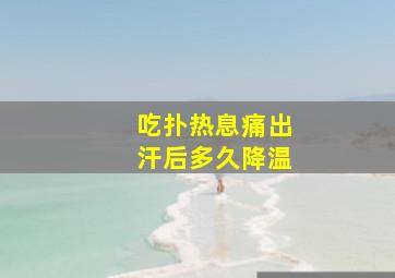 吃扑热息痛出汗后多久降温