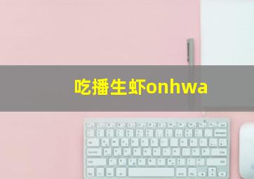 吃播生虾onhwa